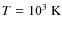 $T=10^3~\rm K$