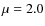 $\mu =2.0$