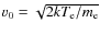 $v_0 = \sqrt{2kT_{\rm e}/m_{\rm e}}$