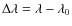 $\Delta\lambda = \lambda - \lambda_0$