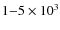 $1{-}5\times 10^3$