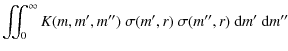 $\displaystyle \iint_{0}^{\infty} K(m,m',m'') ~ \sigma(m',r) ~ \sigma(m'',r)~ \ensuremath{{\rm d}} m'~ \ensuremath{{\rm d}} m''$