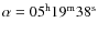 $\alpha = \rm05^h19^m38^s$