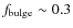 $f_{\rm bulge} \sim 0.3$