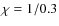 $\chi=1/0.3$