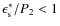 $\epsilon_{\rm s}^{*}/P_2 < 1$