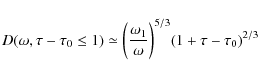\begin{displaymath}
D(\omega, \tau - \tau_0 \leq 1) \simeq \biggl(\frac{\omega_1}{\omega}\biggr)^{5/3} (1 + \tau - \tau_0)^{2/3}
\end{displaymath}
