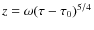 $z = \omega (\tau - \tau_0)^{5/4}$