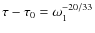 $\tau - \tau_0 = \omega_1^{-20/33}$