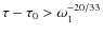 $\tau - \tau_0 > \omega_1^{-20/33}$