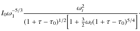 $\displaystyle I_0 \omega^{-5/3}_1 {\omega^2_t\over (1 + \tau - \tau_0)^{1/2} \Bigl[1 + \frac{3}{2} \omega_t (1 + \tau - \tau_0)^{5/4} \Bigr]}\cdot$