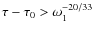 $\tau - \tau_0 > \omega^{-20/33}_1$