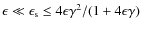 $\epsilon \ll \epsilon_{\rm s} \leq 4 \epsilon \gamma^2/(1 + 4 \epsilon \gamma)$