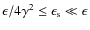 $\epsilon/4 \gamma^2 \leq \epsilon_{\rm s} \ll \epsilon$