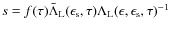 $s = f(\tau) \bar \Lambda_{\rm L}(\epsilon_{\rm s}, \tau) \Lambda_{\rm L}(\epsilon, \epsilon_{\rm s}, \tau)^{-1}$