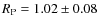 $R_{\rm P} = 1.02\pm 0.08$