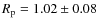 $R_{\rm p} =1.02 \pm 0.08$