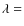 $\lambda = $