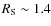$R_{\rm S}\sim 1.4$