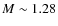 $M \sim 1.28$