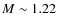 $M \sim 1.22$