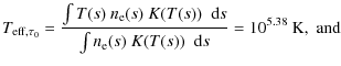 $\displaystyle T_{{\rm eff},\tau_0} = \frac{\int T(s) ~ \ensuremath{n_{{\rm e}}}...
...rm e}}} (s) ~ K(T(s)) \; \ensuremath~{\rm d}s} = 10^{5.38}~{\rm K}, \;{\rm and}$
