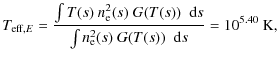 $\displaystyle T_{{\rm eff},E} = \frac{\int T(s) ~ \ensuremath{n_{{\rm e}}} ^2(s...
...math{n_{{\rm e}}} ^2(s) ~ G(T(s)) \; \ensuremath~{\rm d}s} = 10^{5.40}~{\rm K},$