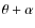 $\theta + \alpha$