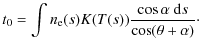 $\displaystyle %
t_0 = \int \ensuremath{n_{{\rm e}}} (s) K(T(s)) \frac{\cos \alpha \ensuremath~{\rm d}s}{\cos (\theta +
\alpha)}\cdot$