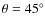 $\theta=45^{\circ}$