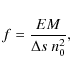 \begin{displaymath}%
f=\frac{EM}{\Delta s ~ n_0^2},
\end{displaymath}