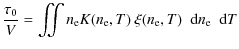 $\displaystyle \frac {\tau_0} V = \iint \ensuremath{n_{{\rm e}}} K(\ensuremath{n...
... e}}} ,T) \; \ensuremath~{\rm d}\ensuremath{n_{{\rm e}}}\; \ensuremath~{\rm d}T$