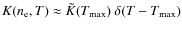 $K(\ensuremath{n_{{\rm e}}} ,T) \approx \tilde K (T\ensuremath{_{{\rm max}}} ) ~ \delta (T - T\ensuremath{_{{\rm max}}} )$