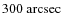 $300~{\rm arcsec}$