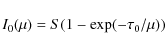 \begin{displaymath}%
I_0(\mu) = S (1 - \exp (-\tau_0 / \mu))
\end{displaymath}