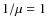 $1/\mu=1$