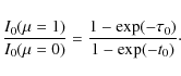 \begin{displaymath}%
\frac{I_0 (\mu=1)}{I_0 (\mu = 0)} = \frac{1 - \exp(-\tau_0)}{1 -
\exp(-t_0)}\cdot
\end{displaymath}