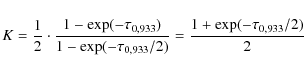 \begin{displaymath}%
K = \frac12 \cdot \frac{1 -
\exp (-\tau_{0,933})}{1 - \exp (-\tau_{0,933}/2)} = \frac{1 +
\exp (-\tau_{0,933} / 2)}{2}
\end{displaymath}