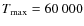 $T_{\rm max}=60~000$