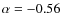 $\alpha=-0.56$