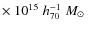 $\times ~10^{15}\;h_{70}^{-1}\;M_{\odot}\;$