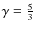 $\gamma= \frac{5}{3}$