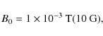 \begin{displaymath}B_0 = 1 \times 10^{-3}~ {\rm T} (10~ {\rm G}),
\end{displaymath}