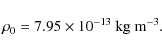 \begin{displaymath}\rho_0 = 7.95 \times 10^{-13}~ {\rm kg~m^{-3}}.
\end{displaymath}