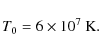 \begin{displaymath}T_0 = 6\times 10^{7}~{\rm K}.
\end{displaymath}