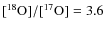 $[\element[][18]{O}]/[\element[][17]{O}]=3.6$
