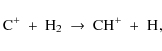 \begin{displaymath}%
\element[+]{C}\ +\ {{\rm H}}_2\ \to\ {{\rm CH}}^+\ +\ \element{H},
\end{displaymath}