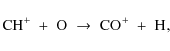 \begin{displaymath}%
{{\rm CH}}^+\ +\ \element{O}\ \to\ \element{CO}^+\ +\ \element{H},
\end{displaymath}