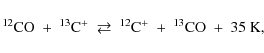 \begin{displaymath}%
^{12}{{\rm CO}}\ +\ \element[+][13]{C}\ \rightleftarrows\ \element[+][12]{C}\ +\ ^{13}{{\rm CO}}\ +\ 35\ {{\rm K}},
\end{displaymath}