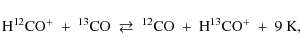 \begin{displaymath}%
{{\rm H}}^{12}{{\rm CO}}^+\ +\ ^{13}{{\rm CO}}\ \rightlefta...
...12}{{\rm CO}}\ +\ {{\rm H}}^{13}{{\rm CO}}^+\ +\ 9\ {{\rm K}},
\end{displaymath}